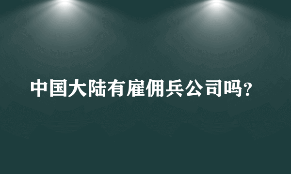 中国大陆有雇佣兵公司吗？