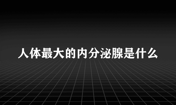 人体最大的内分泌腺是什么