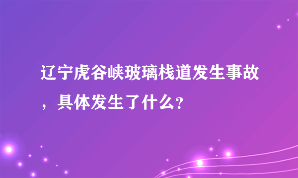 辽宁虎谷峡玻璃栈道发生事故，具体发生了什么？