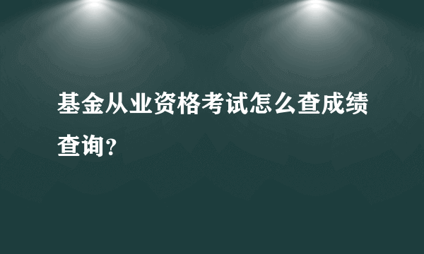 基金从业资格考试怎么查成绩查询？