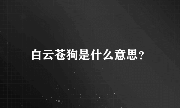 白云苍狗是什么意思？