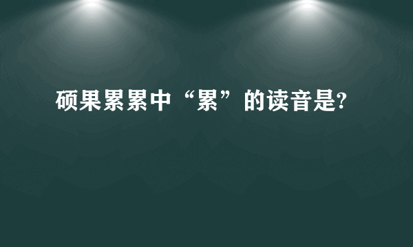 硕果累累中“累”的读音是?