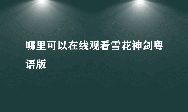 哪里可以在线观看雪花神剑粤语版