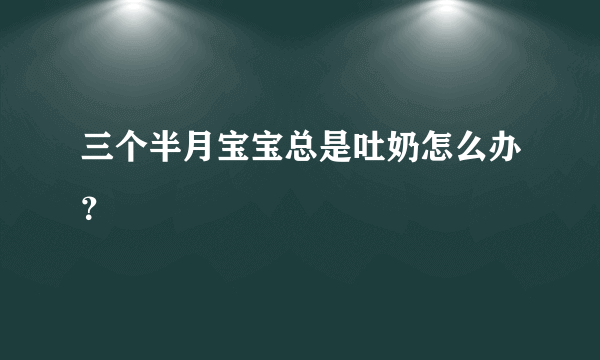 三个半月宝宝总是吐奶怎么办？