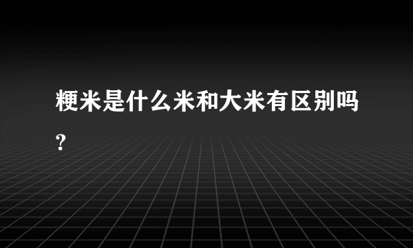 粳米是什么米和大米有区别吗?