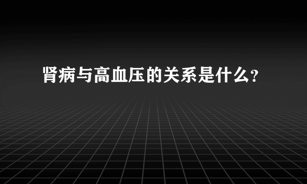 肾病与高血压的关系是什么？