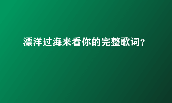 漂洋过海来看你的完整歌词？