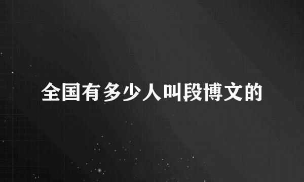 全国有多少人叫段博文的