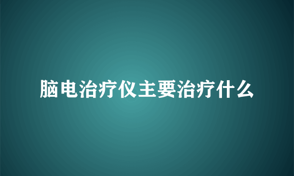 脑电治疗仪主要治疗什么