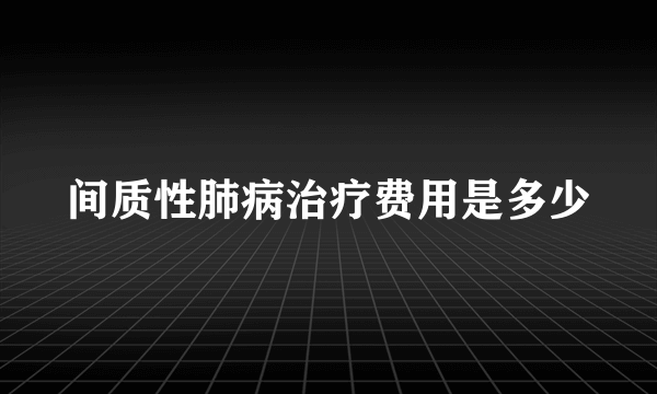 间质性肺病治疗费用是多少