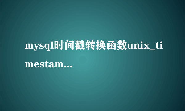 mysql时间戳转换函数unix_timestamp和from_unixtime使用方法？