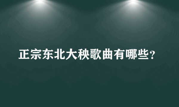 正宗东北大秧歌曲有哪些？