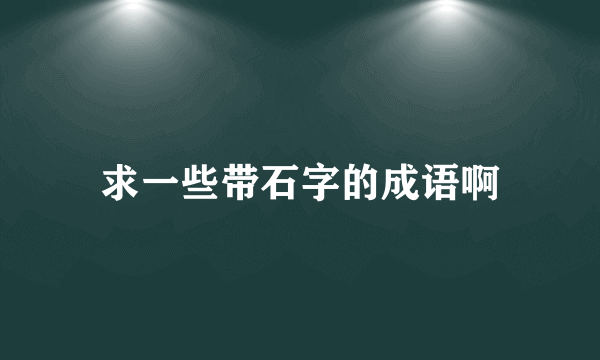 求一些带石字的成语啊