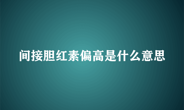 间接胆红素偏高是什么意思