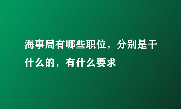 海事局有哪些职位，分别是干什么的，有什么要求