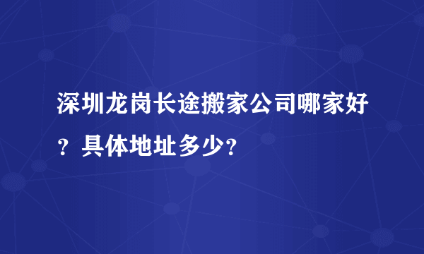 深圳龙岗长途搬家公司哪家好？具体地址多少？