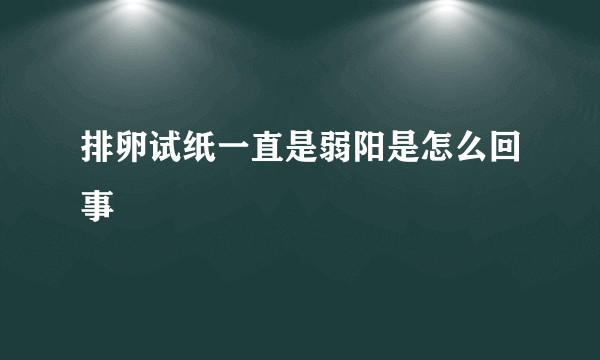 排卵试纸一直是弱阳是怎么回事