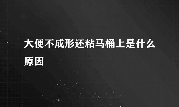 大便不成形还粘马桶上是什么原因