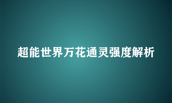 超能世界万花通灵强度解析