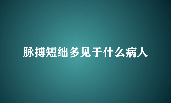 脉搏短绌多见于什么病人