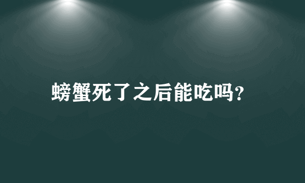 螃蟹死了之后能吃吗？