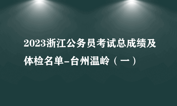 2023浙江公务员考试总成绩及体检名单-台州温岭（一）