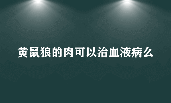 黄鼠狼的肉可以治血液病么