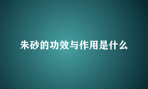 朱砂的功效与作用是什么