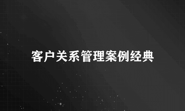 客户关系管理案例经典