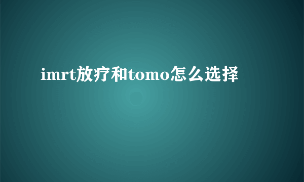 imrt放疗和tomo怎么选择