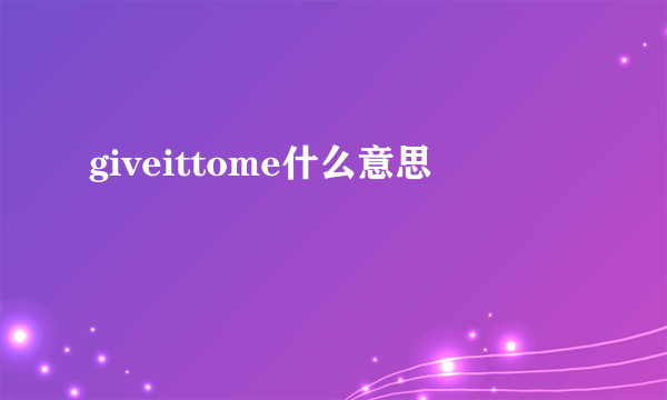 giveittome什么意思