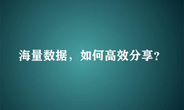 海量数据，如何高效分享？