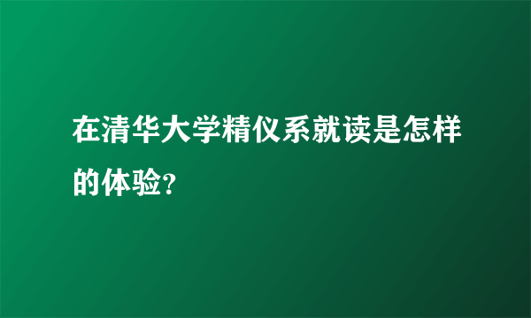 在清华大学精仪系就读是怎样的体验？