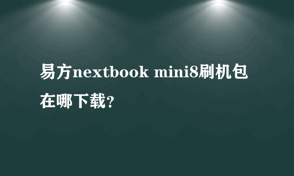 易方nextbook mini8刷机包在哪下载？