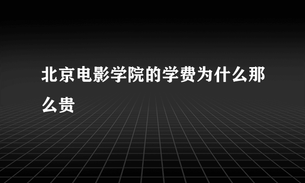 北京电影学院的学费为什么那么贵