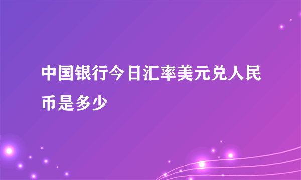 中国银行今日汇率美元兑人民币是多少