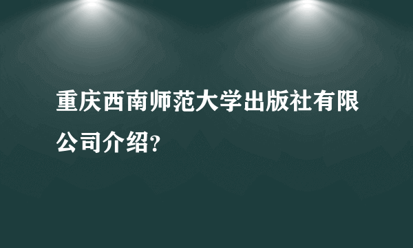 重庆西南师范大学出版社有限公司介绍？