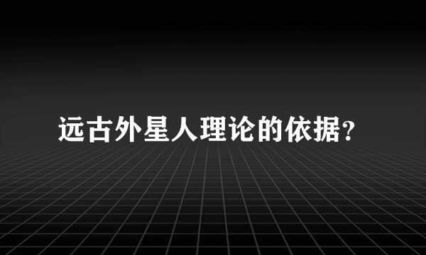 远古外星人理论的依据？