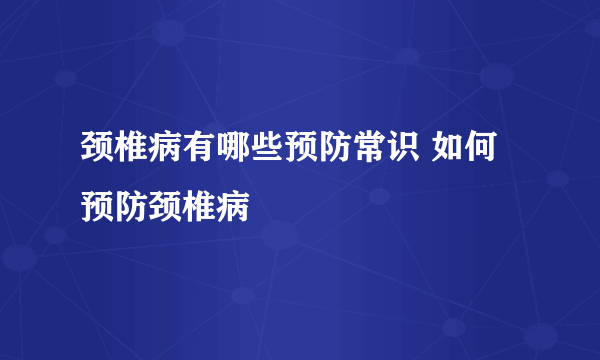 颈椎病有哪些预防常识 如何预防颈椎病