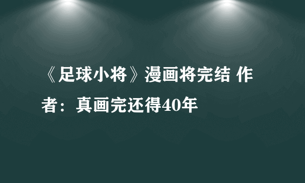《足球小将》漫画将完结 作者：真画完还得40年