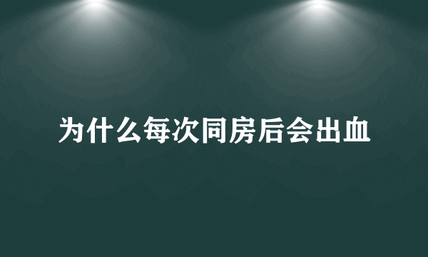 为什么每次同房后会出血