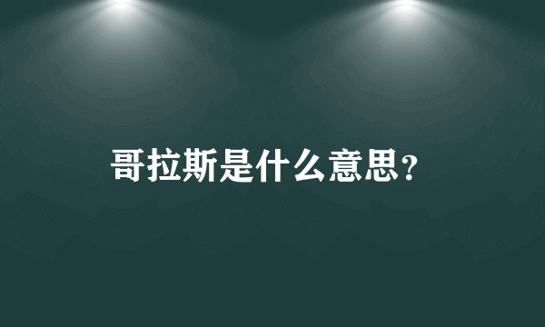 哥拉斯是什么意思？