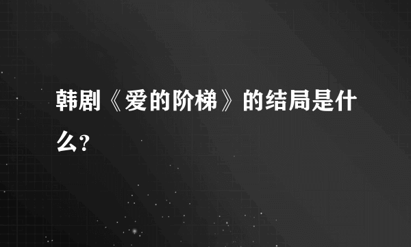 韩剧《爱的阶梯》的结局是什么？