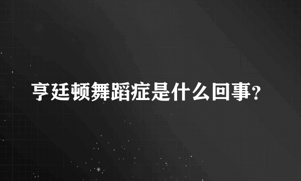 亨廷顿舞蹈症是什么回事？