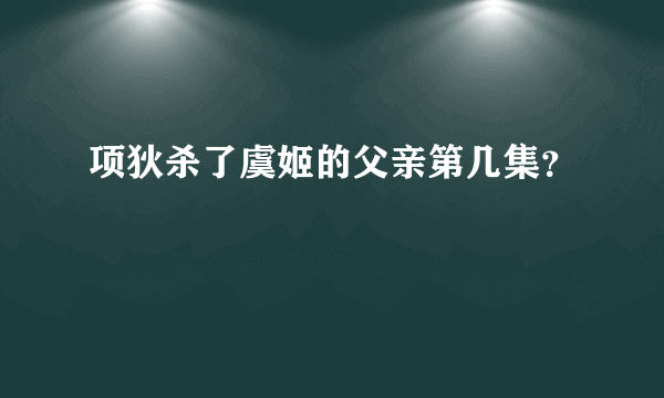 项狄杀了虞姬的父亲第几集？