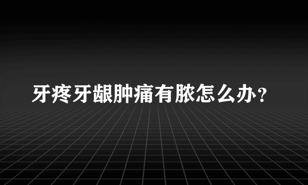 牙疼牙龈肿痛有脓怎么办？