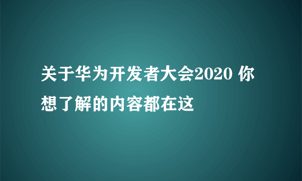 关于华为开发者大会2020 你想了解的内容都在这