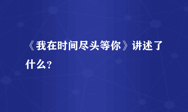 《我在时间尽头等你》讲述了什么？