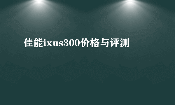 佳能ixus300价格与评测