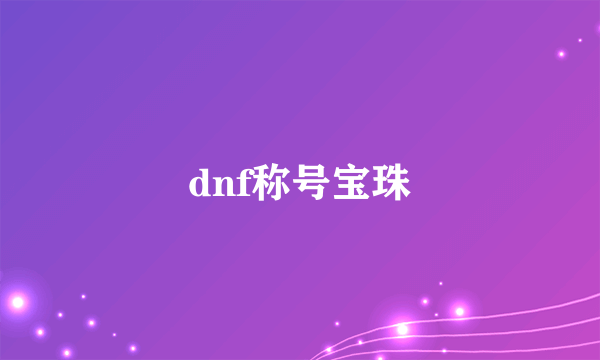 dnf称号宝珠